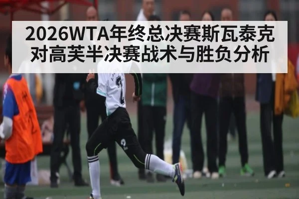 2026WTA年终总决赛斯瓦泰克对高芙半决赛战术与胜负分析